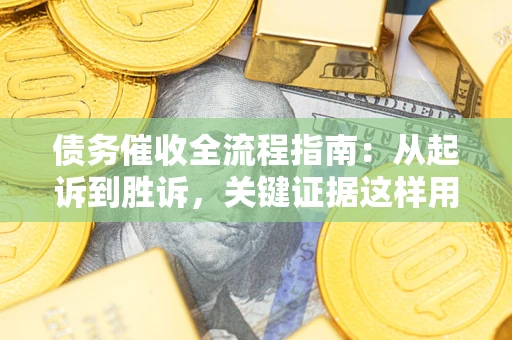 济南债务催收全流程指南：从起诉到胜诉，关键证据这样用