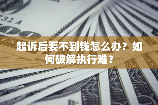 济南起诉后要不到钱怎么办？如何破解执行难？