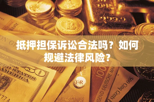济南抵押担保诉讼合法吗？如何规避法律风险？