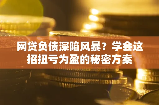 济南网贷负债深陷风暴？学会这招扭亏为盈的秘密方案