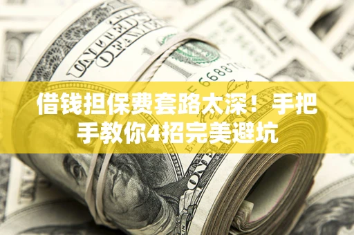 济南借钱担保费套路太深！手把手教你4招完美避坑