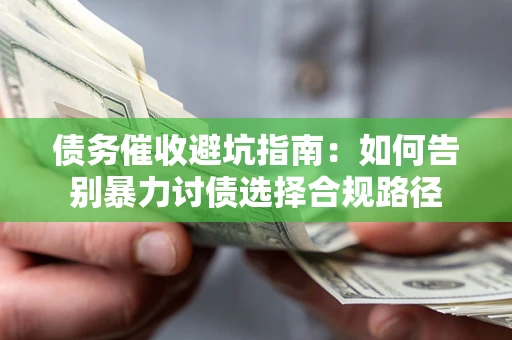 济南债务催收避坑指南：如何告别暴力讨债选择合规路径