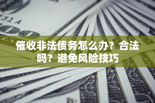 济南催收非法债务怎么办？合法吗？避免风险技巧