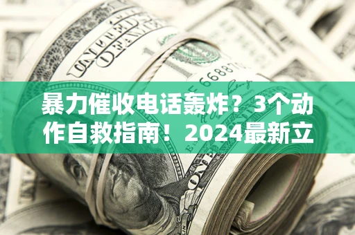 济南暴力催收电话轰炸？3个动作自救指南！2024最新立案标准全解析