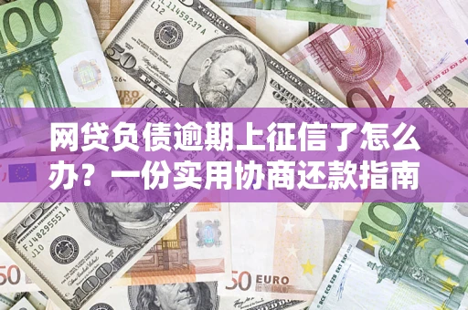 济南网贷负债逾期上征信了怎么办？一份实用协商还款指南请收好