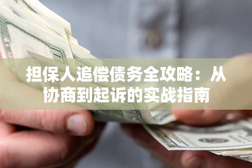 济南担保人追偿债务全攻略：从协商到起诉的实战指南
