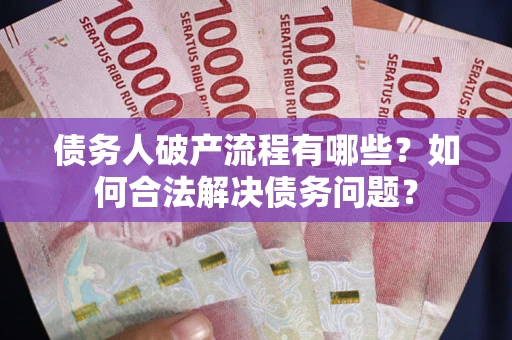 济南债务人破产流程有哪些？如何合法解决债务问题？