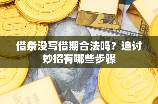 济南借条没写借期合法吗？追讨妙招有哪些步骤