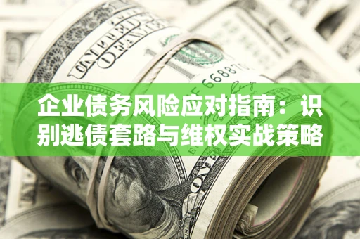 济南企业债务风险应对指南：识别逃债套路与维权实战策略