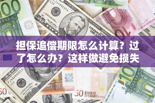 济南担保追偿期限怎么计算？过了怎么办？这样做避免损失！