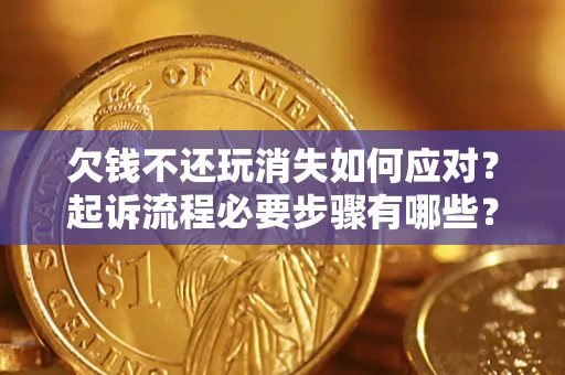 济南欠钱不还玩消失如何应对？起诉流程必要步骤有哪些？