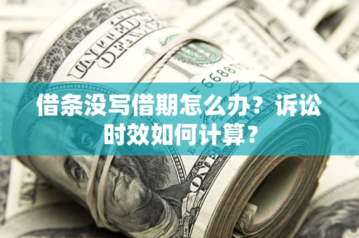 济南借条没写借期怎么办？诉讼时效如何计算？