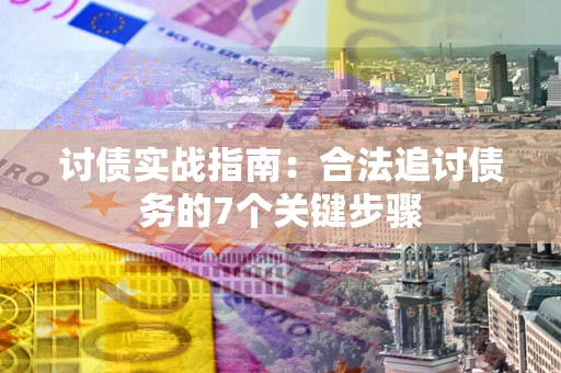 济南讨债实战指南：合法追讨债务的7个关键步骤