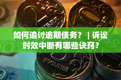 济南如何追讨逾期债务？ | 诉讼时效中断有哪些诀窍？