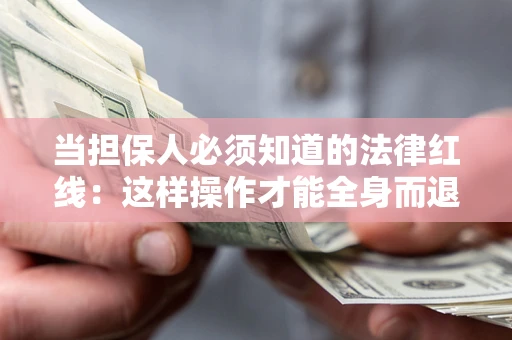 济南当担保人必须知道的法律红线：这样操作才能全身而退