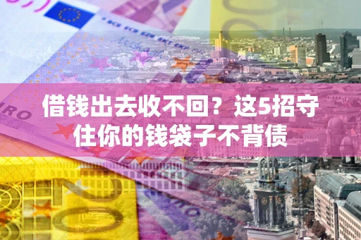 济南借钱出去收不回？这5招守住你的钱袋子不背债