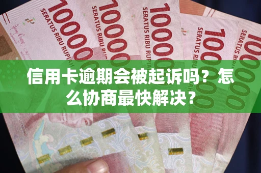济南信用卡逾期会被起诉吗？怎么协商最快解决？