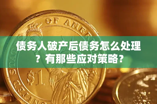 济南债务人破产后债务怎么处理？有那些应对策略？