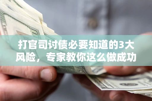 济南打官司讨债必要知道的3大风险，专家教你这么做成功率飙升